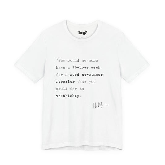 H.L. Mencken Quote T-Shirt - "40 Hour Week for a Good Newspaper Reporter..."
