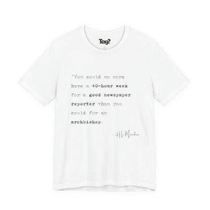 H.L. Mencken Quote T-Shirt - "40 Hour Week for a Good Newspaper Reporter..."