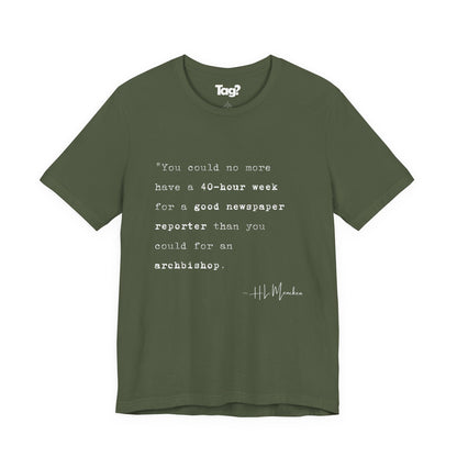 H.L. Mencken Quote T-Shirt - "40 Hour Week for a Good Newspaper Reporter..."