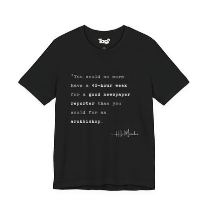 H.L. Mencken Quote T-Shirt - "40 Hour Week for a Good Newspaper Reporter..."