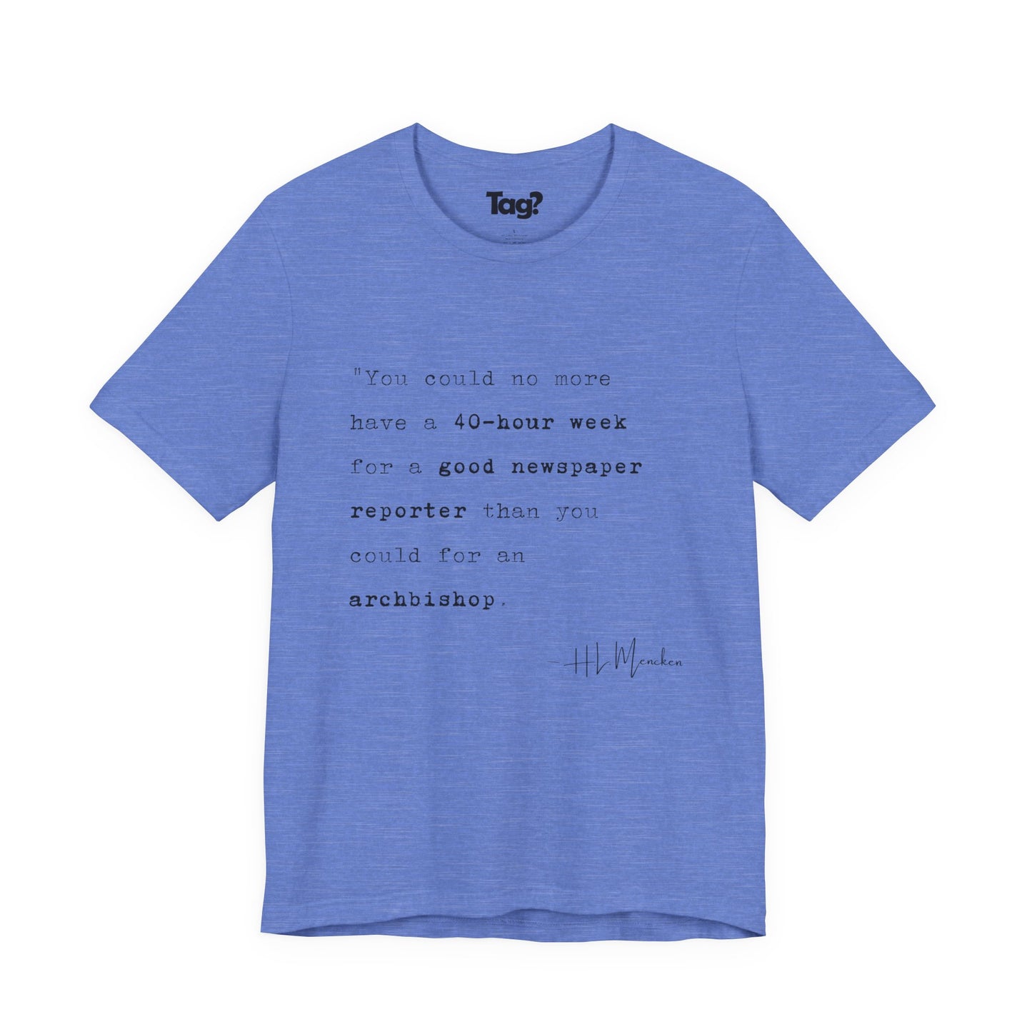 H.L. Mencken Quote T-Shirt - "40 Hour Week for a Good Newspaper Reporter..."