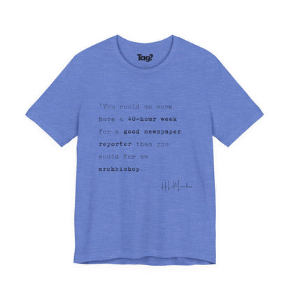 H.L. Mencken Quote T-Shirt - "40 Hour Week for a Good Newspaper Reporter..."