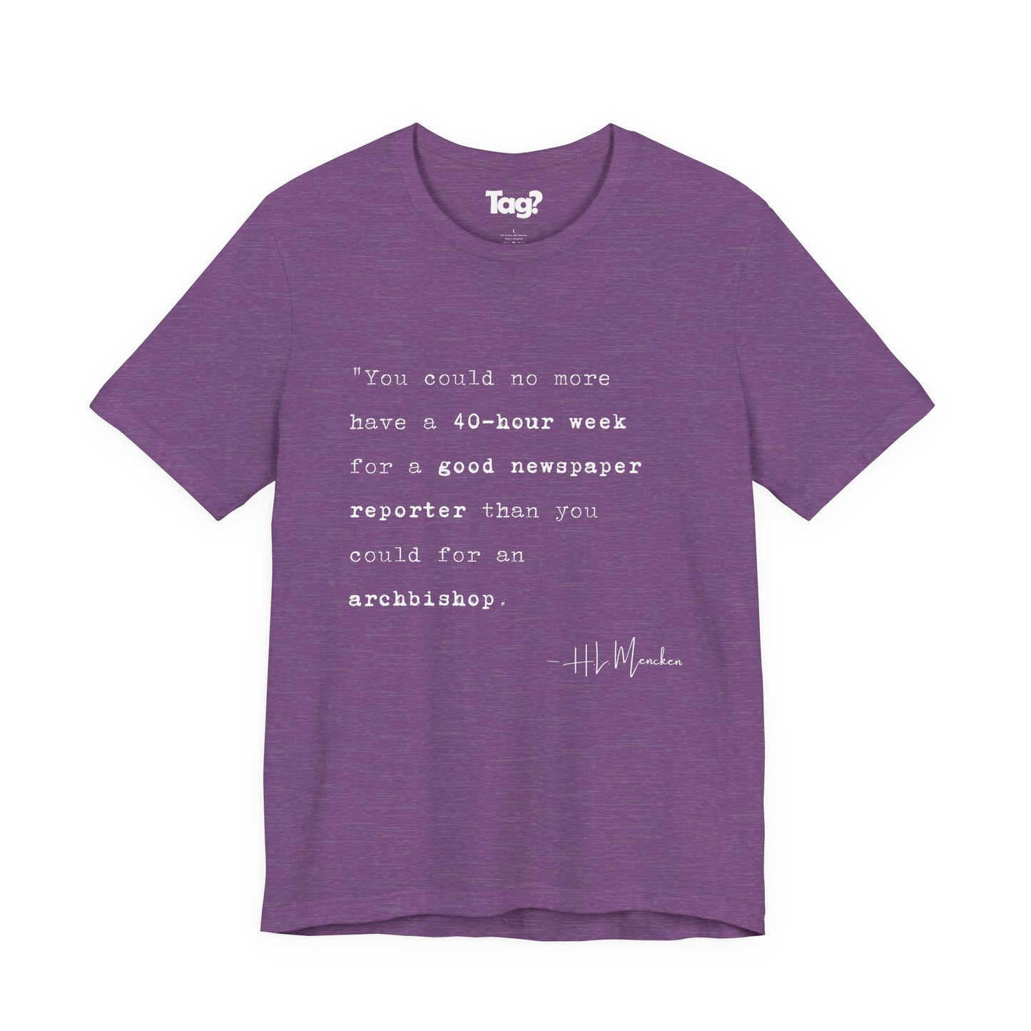 H.L. Mencken Quote T-Shirt - "40 Hour Week for a Good Newspaper Reporter..."