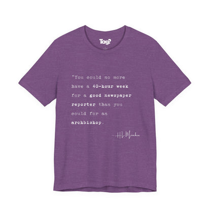 H.L. Mencken Quote T-Shirt - "40 Hour Week for a Good Newspaper Reporter..."