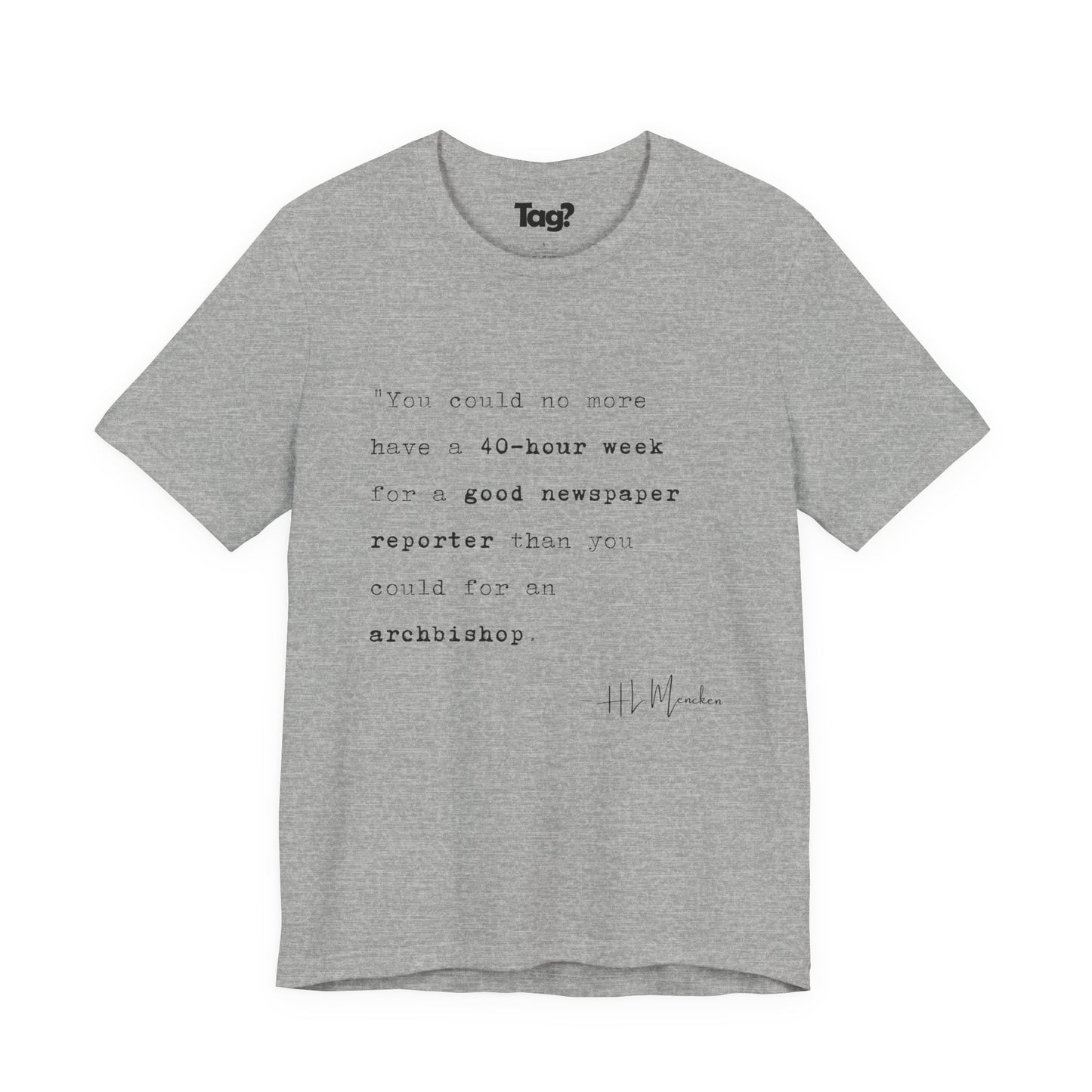 H.L. Mencken Quote T-Shirt - "40 Hour Week for a Good Newspaper Reporter..."