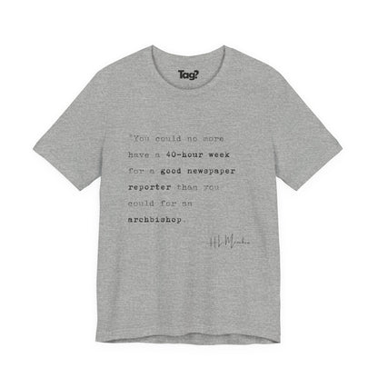 H.L. Mencken Quote T-Shirt - "40 Hour Week for a Good Newspaper Reporter..."