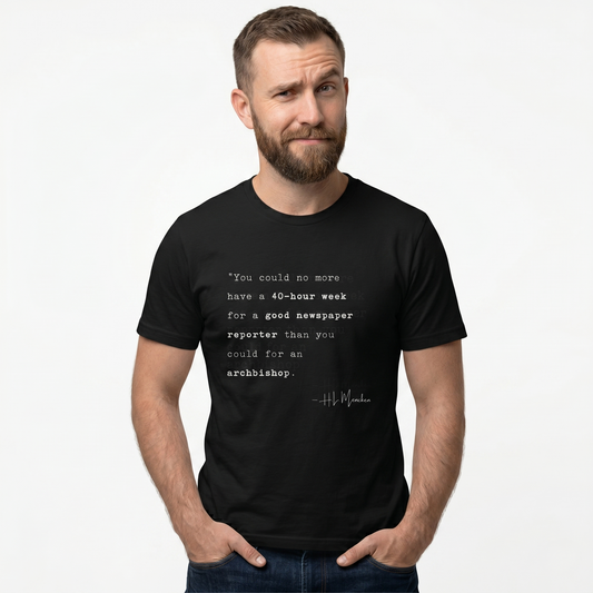H.L. Mencken Quote T-Shirt - "40 Hour Week for a Good Newspaper Reporter..."