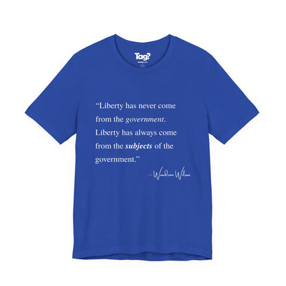 Woodrow Wilson Quote T-Shirt - "Liberty Has Never Come from the Government..."